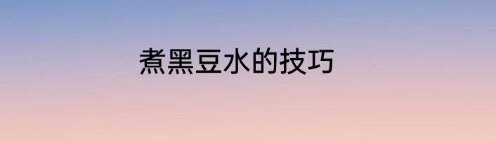 煮黑豆水的技巧