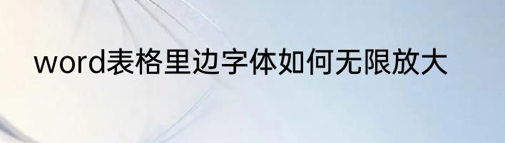 word表格里边字体如何无限放大