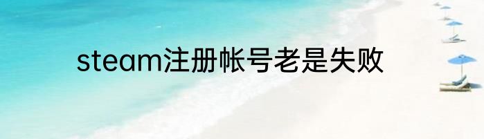 steam注册帐号老是失败