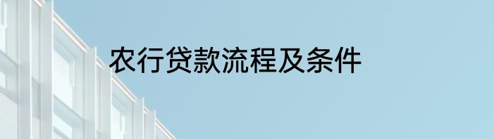 农行贷款流程及条件