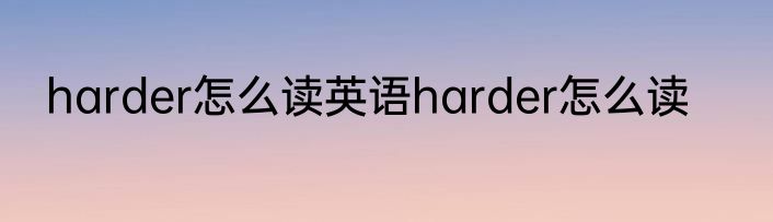 harder怎么读英语harder怎么读