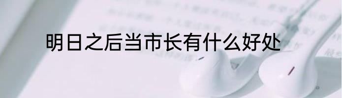 明日之后当市长有什么好处