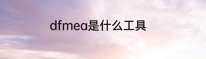 dfmea是什么工具