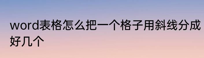 word表格怎么把一个格子用斜线分成好几个