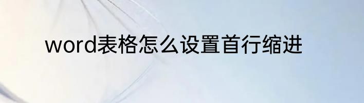 word表格怎么设置首行缩进