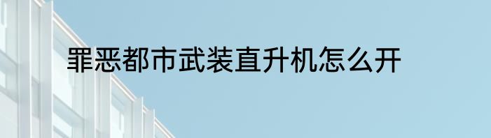 罪恶都市武装直升机怎么开
