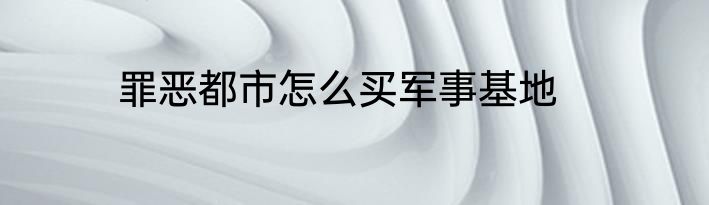 罪恶都市怎么买军事基地