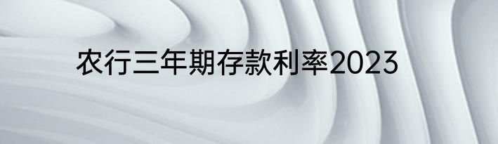 农行三年期存款利率2023