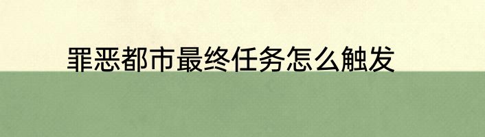 罪恶都市最终任务怎么触发