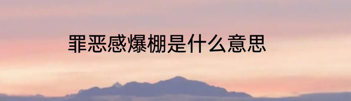 罪恶感爆棚是什么意思