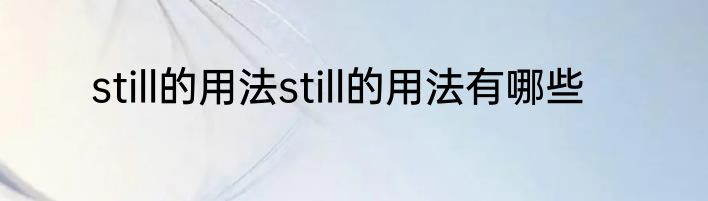 still的用法still的用法有哪些
