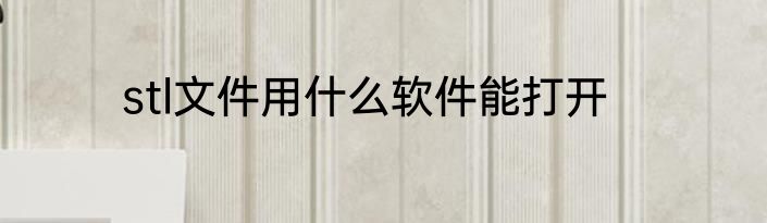 stl文件用什么软件能打开