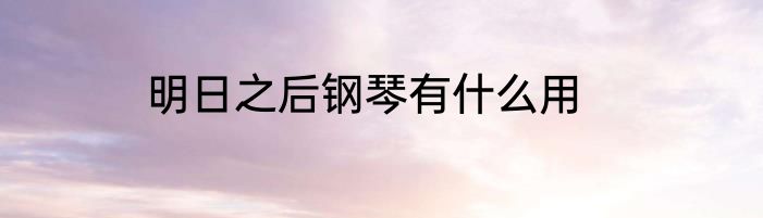 明日之后钢琴有什么用