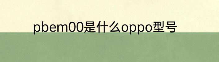 pbem00是什么oppo型号