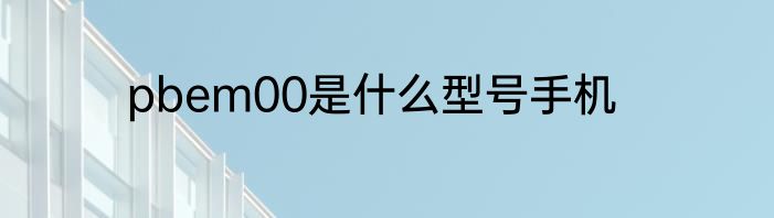 pbem00是什么型号手机
