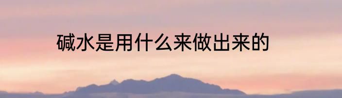 碱水是用什么来做出来的
