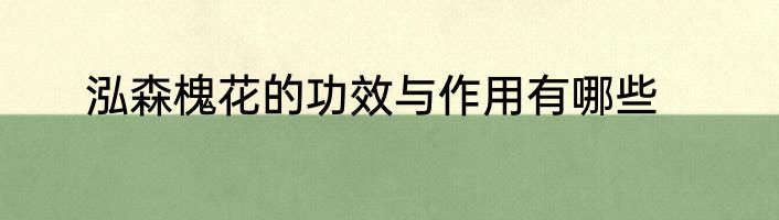 泓森槐花的功效与作用有哪些