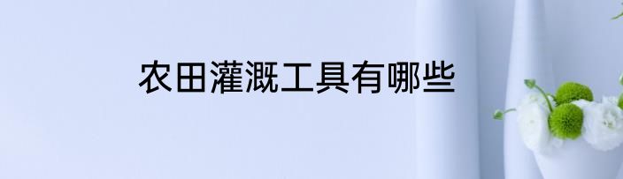 农田灌溉工具有哪些