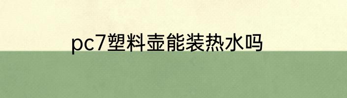pc7塑料壶能装热水吗