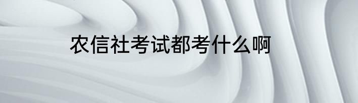 农信社考试都考什么啊