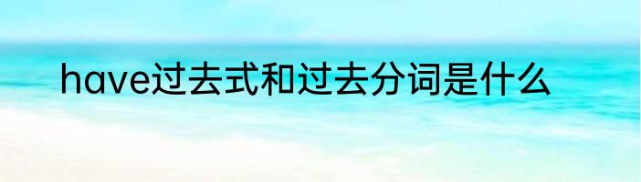 have过去式和过去分词是什么