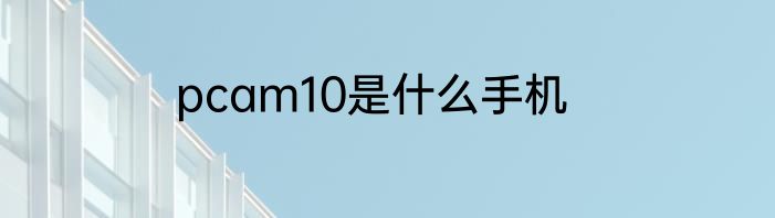 pcam10是什么手机