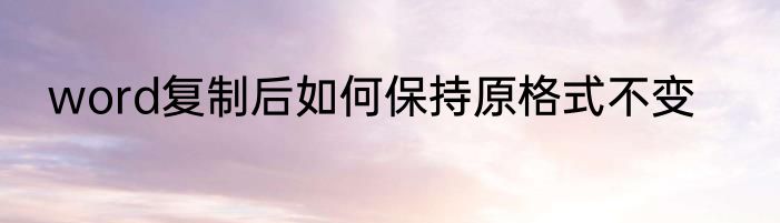 word复制后如何保持原格式不变