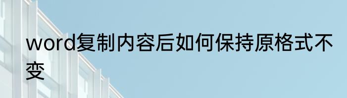 word复制内容后如何保持原格式不变