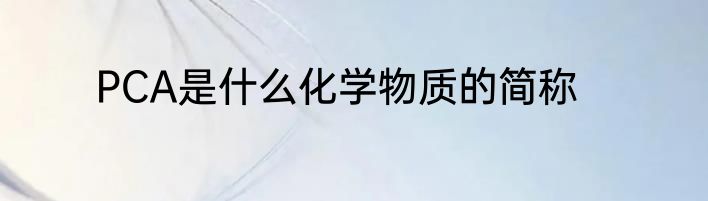 PCA是什么化学物质的简称