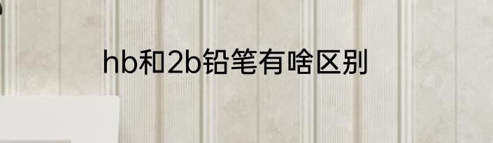 hb和2b铅笔有啥区别