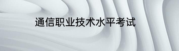 通信职业技术水平考试