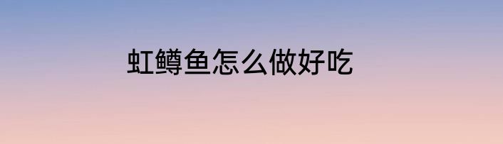 虹鳟鱼怎么做好吃