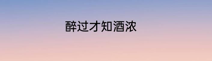 醉过才知酒浓