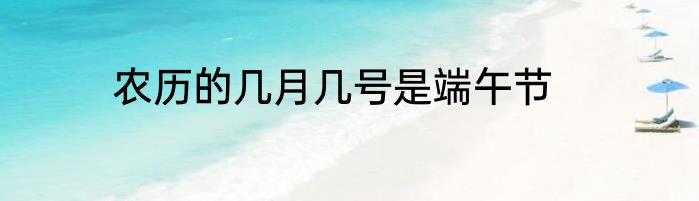 农历的几月几号是端午节