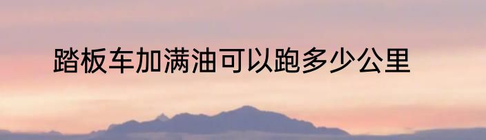 踏板车加满油可以跑多少公里