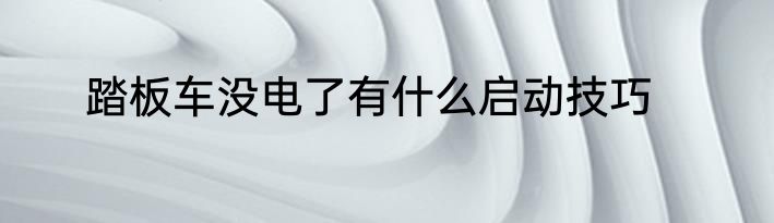 踏板车没电了有什么启动技巧