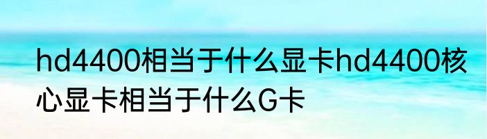 hd4400相当于什么显卡hd4400核心显卡相当于什么G卡