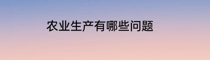 农业生产有哪些问题
