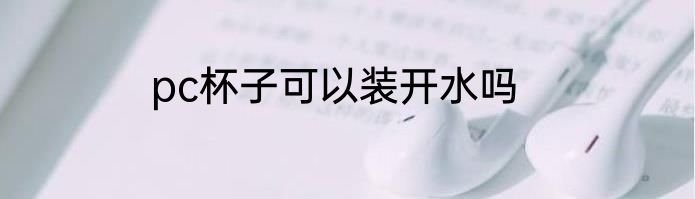 pc杯子可以装开水吗