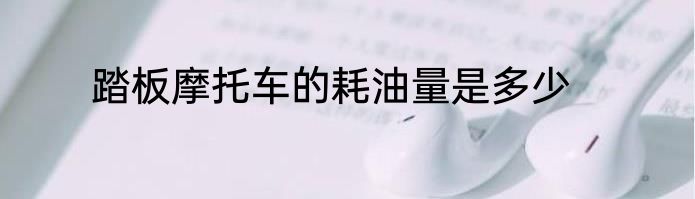 踏板摩托车的耗油量是多少