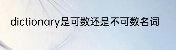 dictionary是可数还是不可数名词