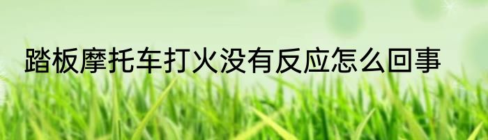 踏板摩托车打火没有反应怎么回事