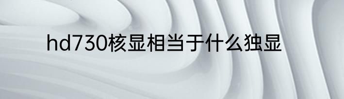 hd730核显相当于什么独显