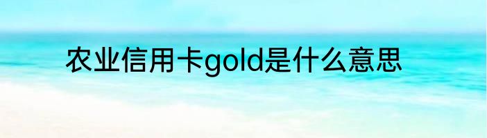 农业信用卡gold是什么意思