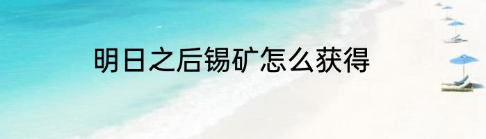 明日之后锡矿怎么获得