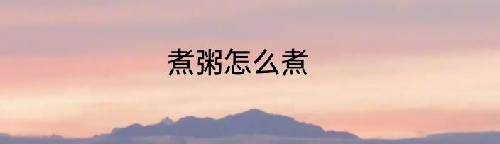 煮粥怎么煮