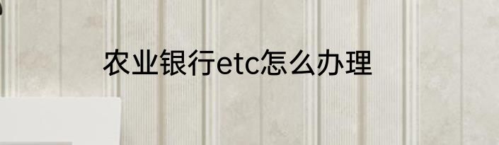 农业银行etc怎么办理
