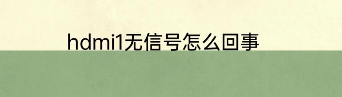 hdmi1无信号怎么回事