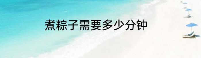 煮粽子需要多少分钟