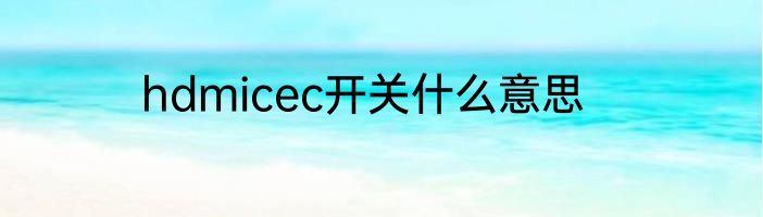 hdmicec开关什么意思
